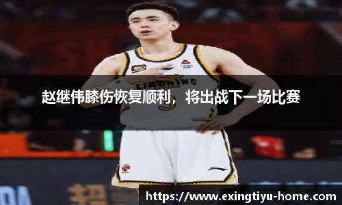 赵继伟膝伤恢复顺利，将出战下一场比赛